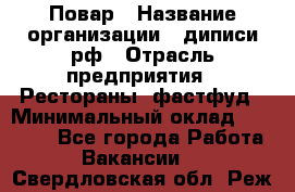 Повар › Название организации ­ диписи.рф › Отрасль предприятия ­ Рестораны, фастфуд › Минимальный оклад ­ 10 000 - Все города Работа » Вакансии   . Свердловская обл.,Реж г.